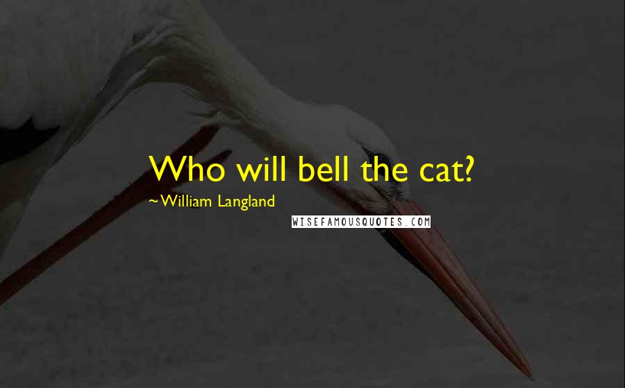 William Langland Quotes: Who will bell the cat?