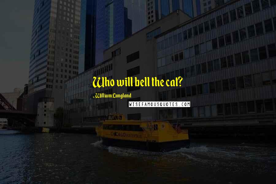 William Langland Quotes: Who will bell the cat?