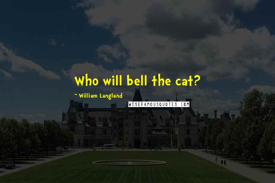 William Langland Quotes: Who will bell the cat?