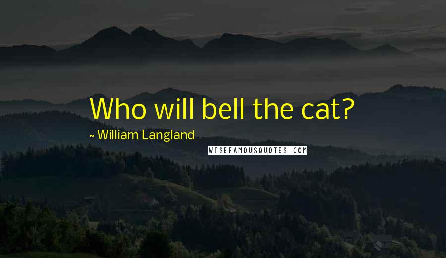 William Langland Quotes: Who will bell the cat?