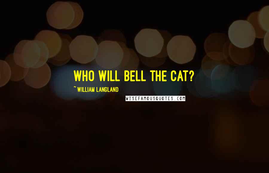 William Langland Quotes: Who will bell the cat?