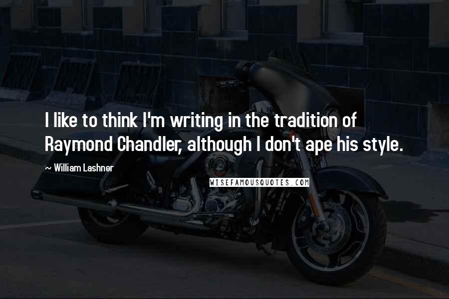 William Lashner Quotes: I like to think I'm writing in the tradition of Raymond Chandler, although I don't ape his style.