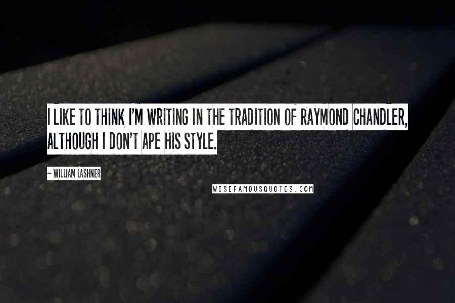 William Lashner Quotes: I like to think I'm writing in the tradition of Raymond Chandler, although I don't ape his style.