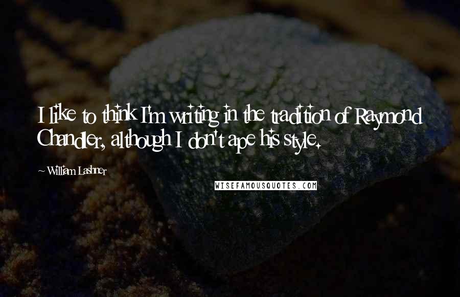 William Lashner Quotes: I like to think I'm writing in the tradition of Raymond Chandler, although I don't ape his style.