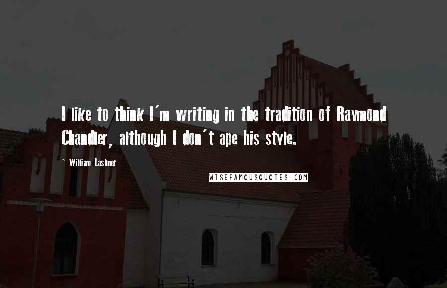 William Lashner Quotes: I like to think I'm writing in the tradition of Raymond Chandler, although I don't ape his style.