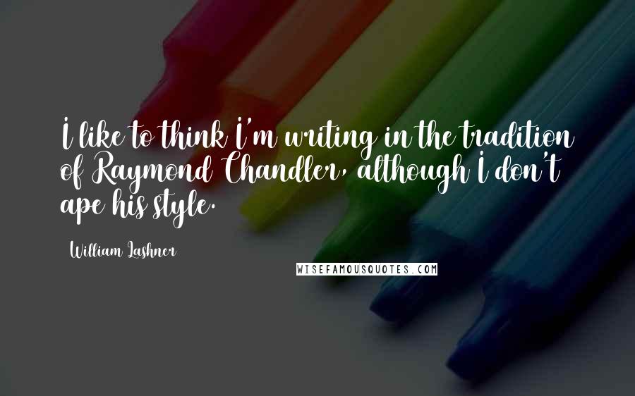 William Lashner Quotes: I like to think I'm writing in the tradition of Raymond Chandler, although I don't ape his style.