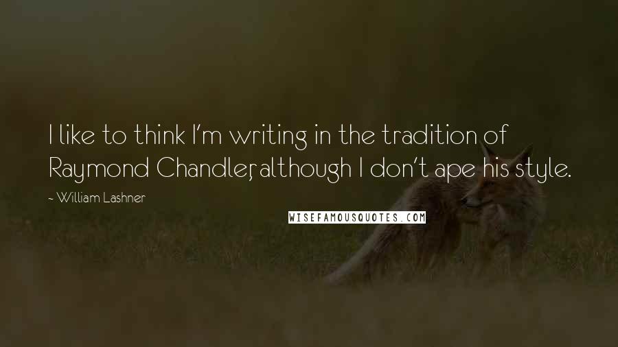 William Lashner Quotes: I like to think I'm writing in the tradition of Raymond Chandler, although I don't ape his style.