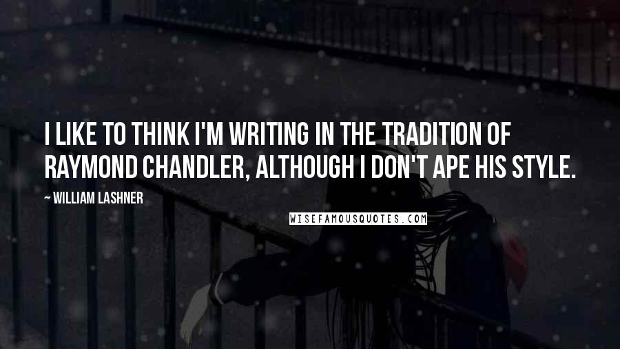 William Lashner Quotes: I like to think I'm writing in the tradition of Raymond Chandler, although I don't ape his style.