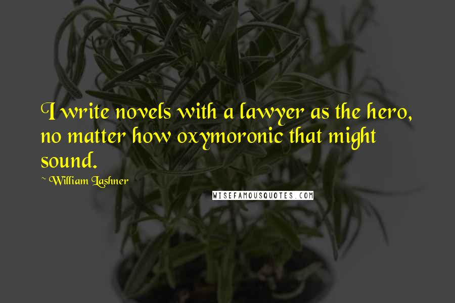 William Lashner Quotes: I write novels with a lawyer as the hero, no matter how oxymoronic that might sound.