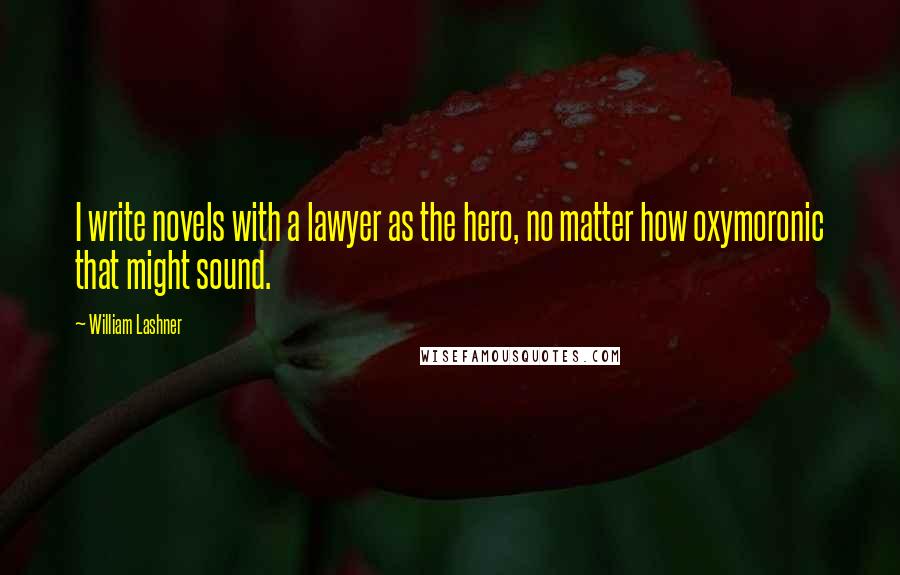 William Lashner Quotes: I write novels with a lawyer as the hero, no matter how oxymoronic that might sound.