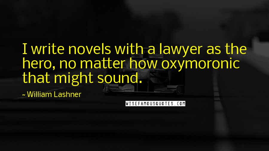 William Lashner Quotes: I write novels with a lawyer as the hero, no matter how oxymoronic that might sound.