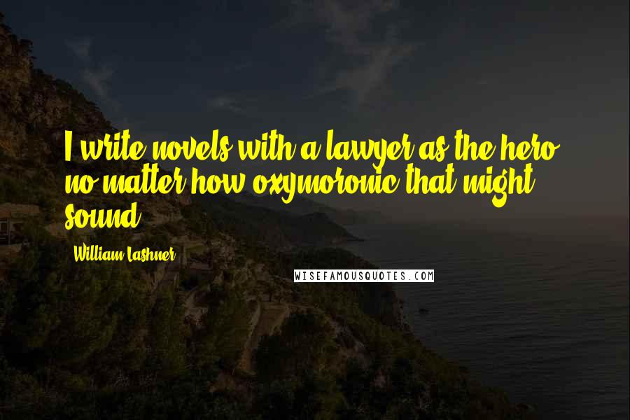 William Lashner Quotes: I write novels with a lawyer as the hero, no matter how oxymoronic that might sound.