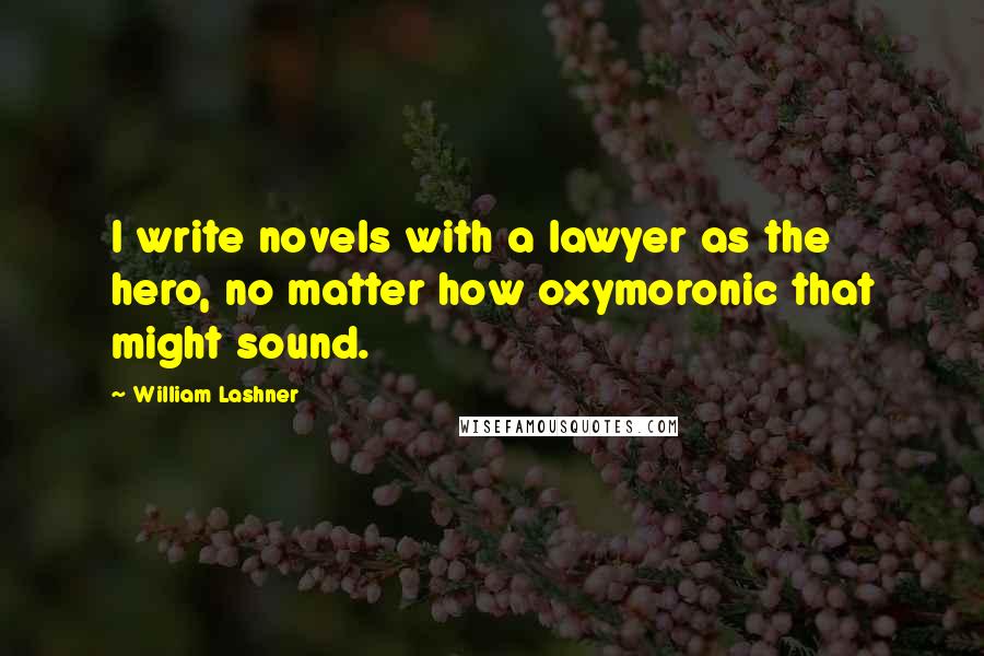 William Lashner Quotes: I write novels with a lawyer as the hero, no matter how oxymoronic that might sound.
