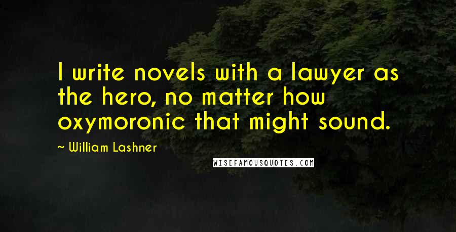 William Lashner Quotes: I write novels with a lawyer as the hero, no matter how oxymoronic that might sound.