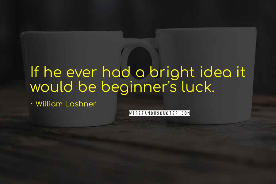 William Lashner Quotes: If he ever had a bright idea it would be beginner's luck.