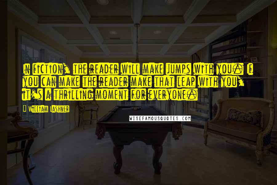 William Lashner Quotes: In fiction, the reader will make jumps with you. If you can make the reader make that leap with you, it's a thrilling moment for everyone.