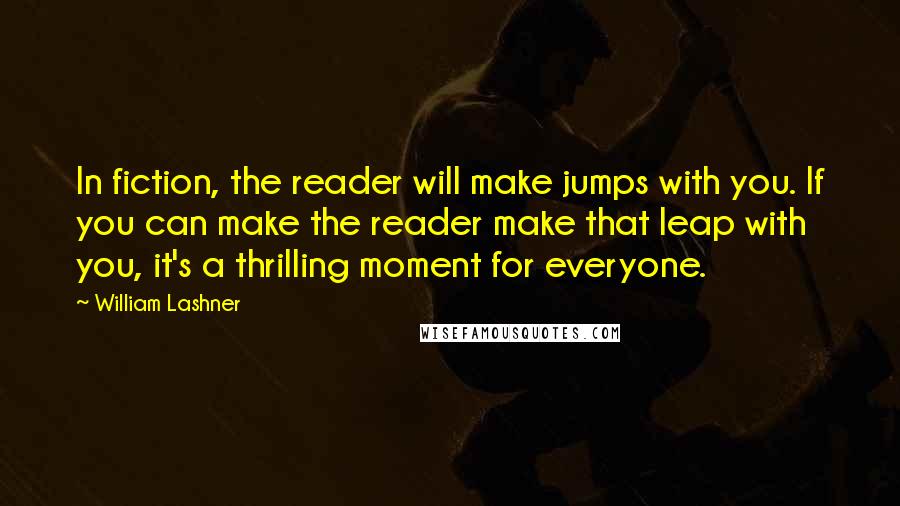 William Lashner Quotes: In fiction, the reader will make jumps with you. If you can make the reader make that leap with you, it's a thrilling moment for everyone.