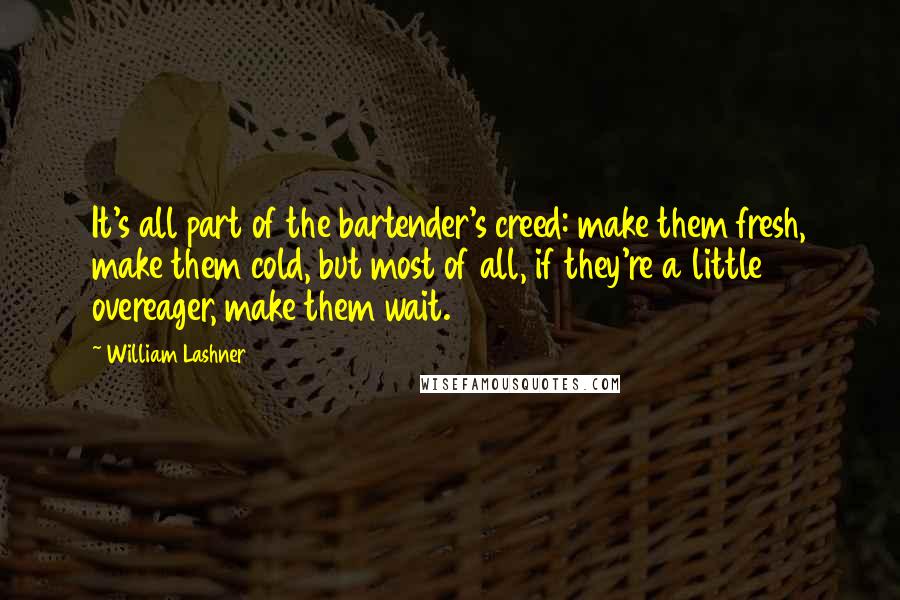 William Lashner Quotes: It's all part of the bartender's creed: make them fresh, make them cold, but most of all, if they're a little overeager, make them wait.