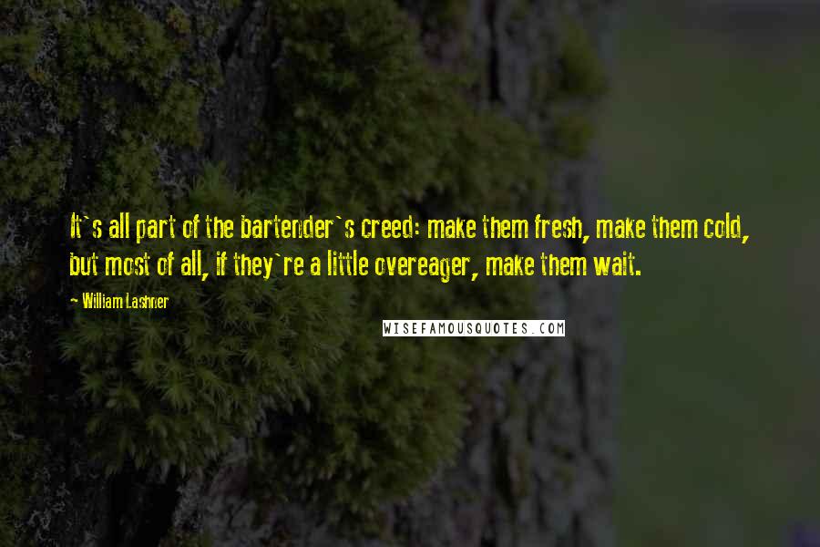 William Lashner Quotes: It's all part of the bartender's creed: make them fresh, make them cold, but most of all, if they're a little overeager, make them wait.