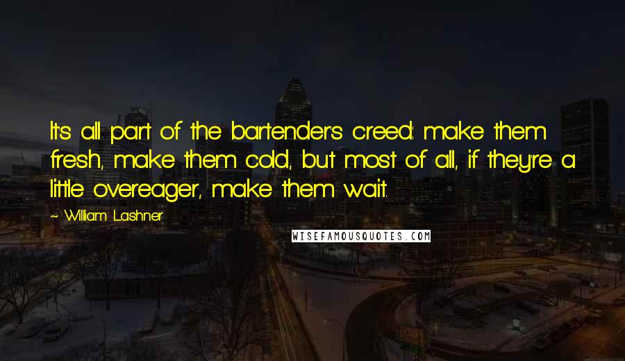 William Lashner Quotes: It's all part of the bartender's creed: make them fresh, make them cold, but most of all, if they're a little overeager, make them wait.