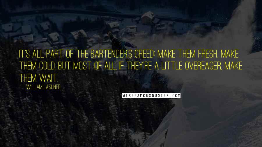 William Lashner Quotes: It's all part of the bartender's creed: make them fresh, make them cold, but most of all, if they're a little overeager, make them wait.