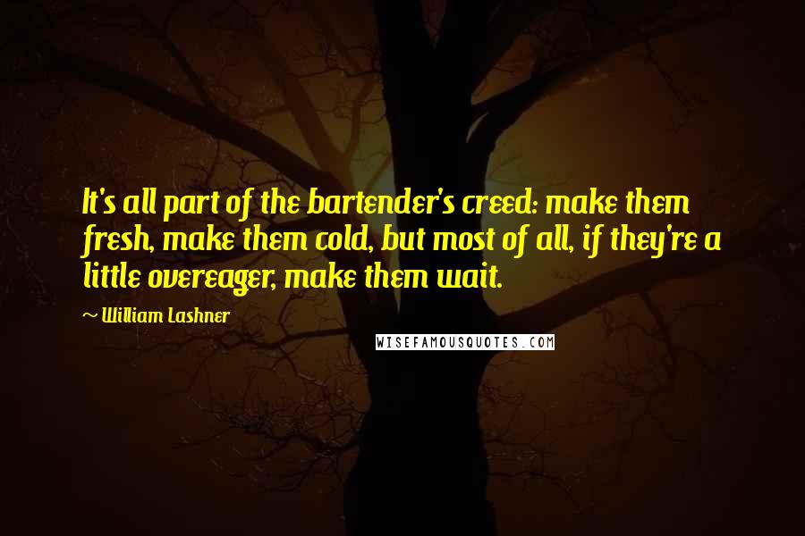 William Lashner Quotes: It's all part of the bartender's creed: make them fresh, make them cold, but most of all, if they're a little overeager, make them wait.