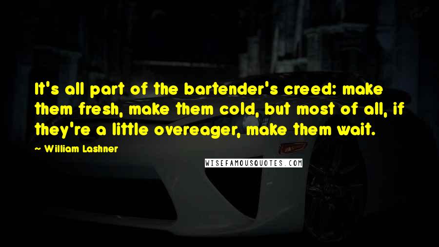 William Lashner Quotes: It's all part of the bartender's creed: make them fresh, make them cold, but most of all, if they're a little overeager, make them wait.