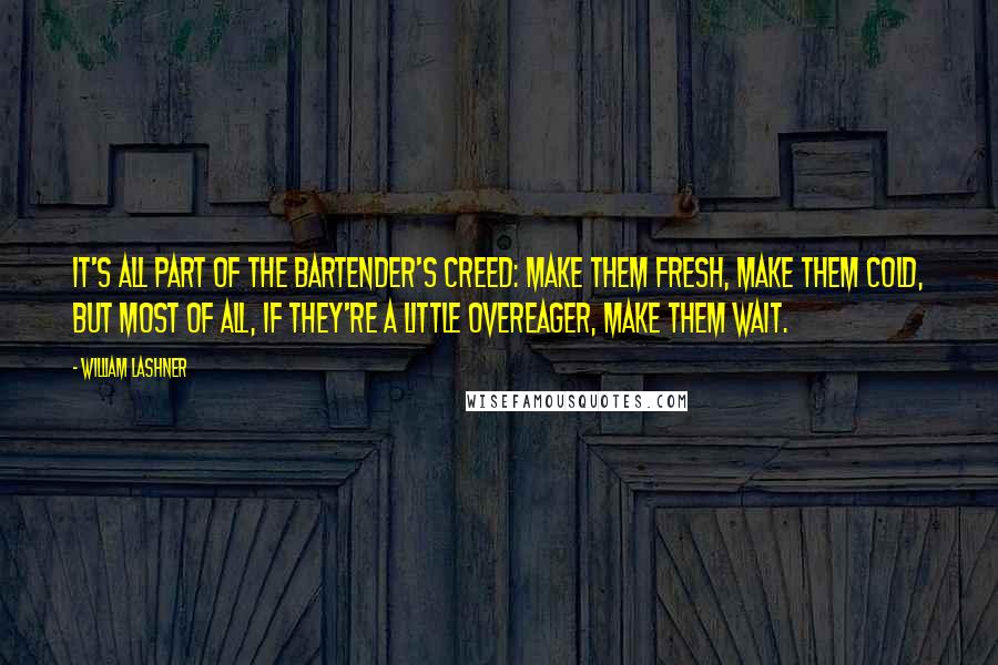 William Lashner Quotes: It's all part of the bartender's creed: make them fresh, make them cold, but most of all, if they're a little overeager, make them wait.