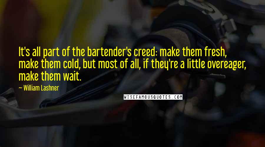 William Lashner Quotes: It's all part of the bartender's creed: make them fresh, make them cold, but most of all, if they're a little overeager, make them wait.