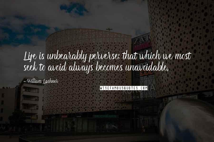 William Lashner Quotes: Life is unbearably perverse; that which we most seek to avoid always becomes unavoidable.