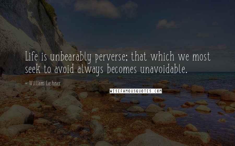 William Lashner Quotes: Life is unbearably perverse; that which we most seek to avoid always becomes unavoidable.