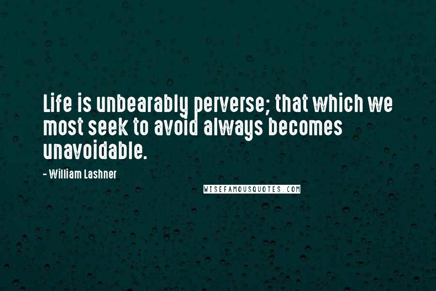 William Lashner Quotes: Life is unbearably perverse; that which we most seek to avoid always becomes unavoidable.