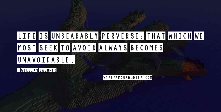 William Lashner Quotes: Life is unbearably perverse; that which we most seek to avoid always becomes unavoidable.