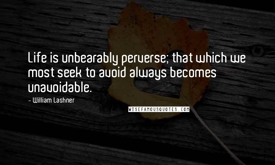 William Lashner Quotes: Life is unbearably perverse; that which we most seek to avoid always becomes unavoidable.