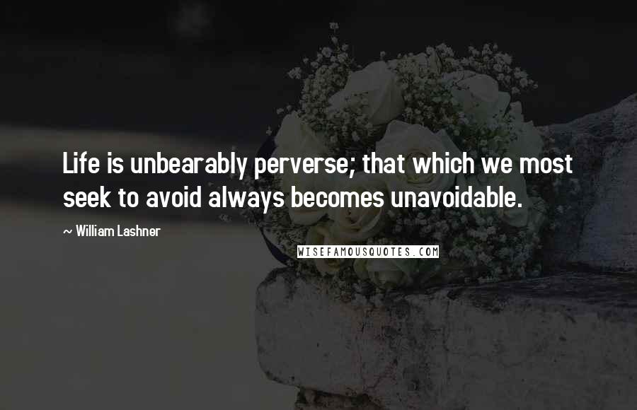 William Lashner Quotes: Life is unbearably perverse; that which we most seek to avoid always becomes unavoidable.