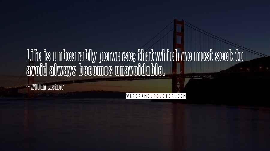 William Lashner Quotes: Life is unbearably perverse; that which we most seek to avoid always becomes unavoidable.