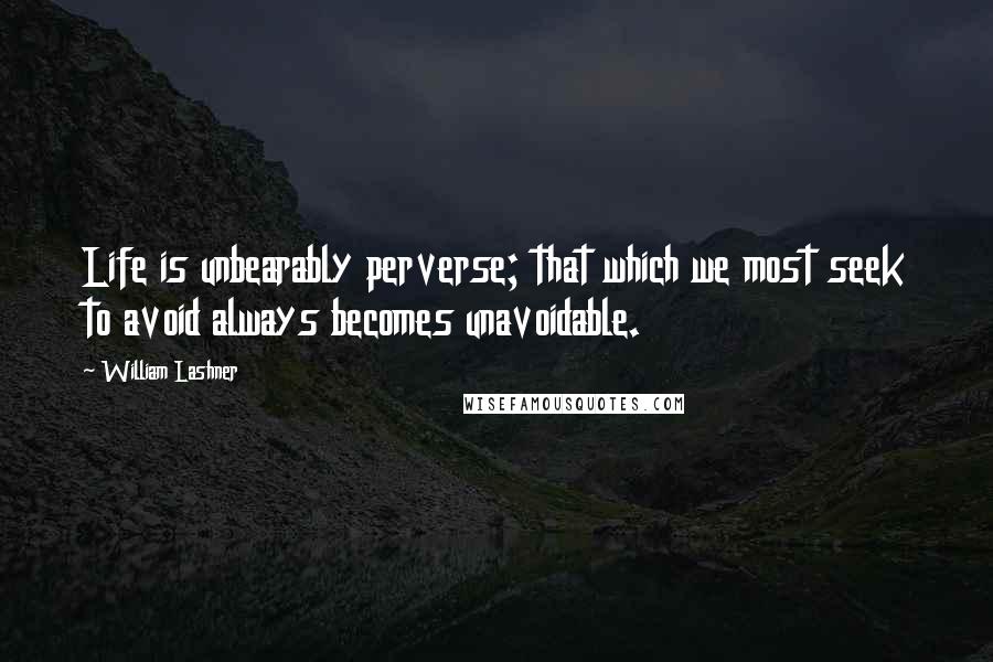 William Lashner Quotes: Life is unbearably perverse; that which we most seek to avoid always becomes unavoidable.