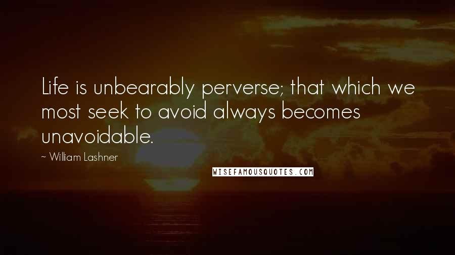 William Lashner Quotes: Life is unbearably perverse; that which we most seek to avoid always becomes unavoidable.