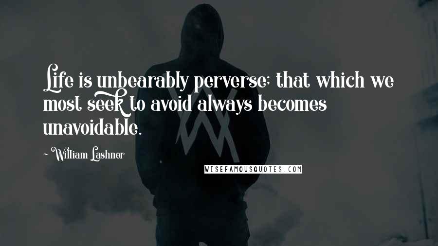 William Lashner Quotes: Life is unbearably perverse; that which we most seek to avoid always becomes unavoidable.