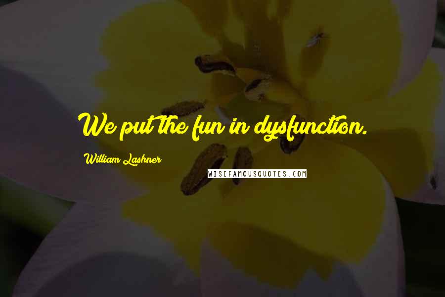 William Lashner Quotes: We put the fun in dysfunction.