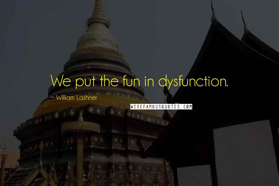 William Lashner Quotes: We put the fun in dysfunction.