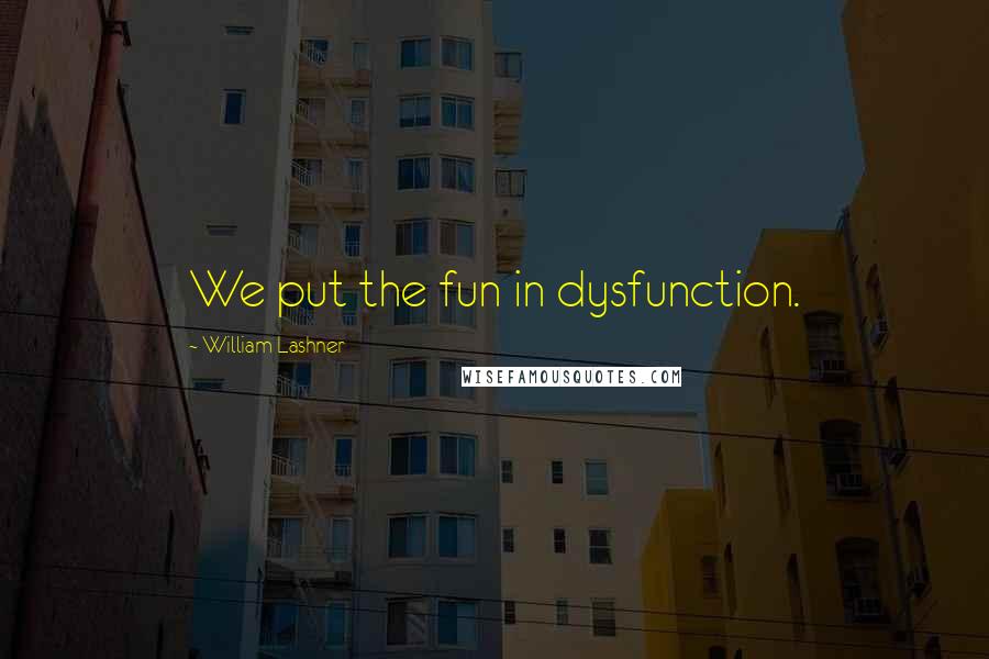 William Lashner Quotes: We put the fun in dysfunction.