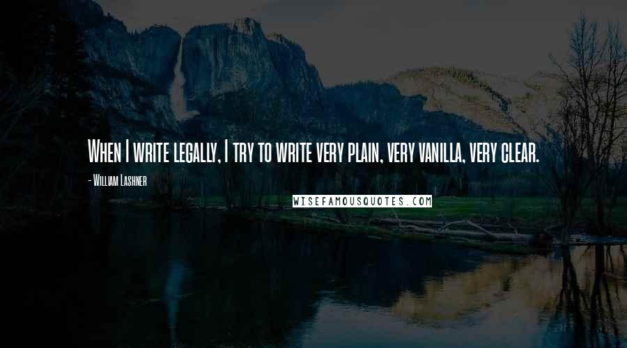 William Lashner Quotes: When I write legally, I try to write very plain, very vanilla, very clear.