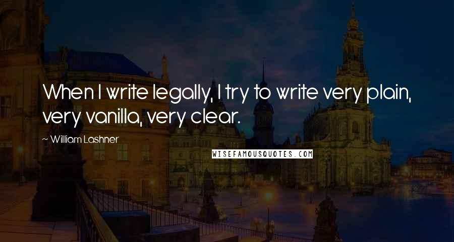 William Lashner Quotes: When I write legally, I try to write very plain, very vanilla, very clear.