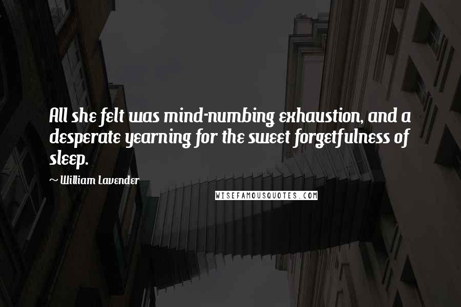 William Lavender Quotes: All she felt was mind-numbing exhaustion, and a desperate yearning for the sweet forgetfulness of sleep.