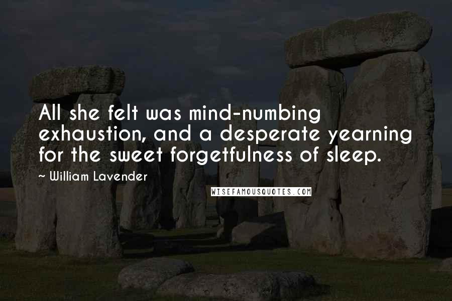 William Lavender Quotes: All she felt was mind-numbing exhaustion, and a desperate yearning for the sweet forgetfulness of sleep.