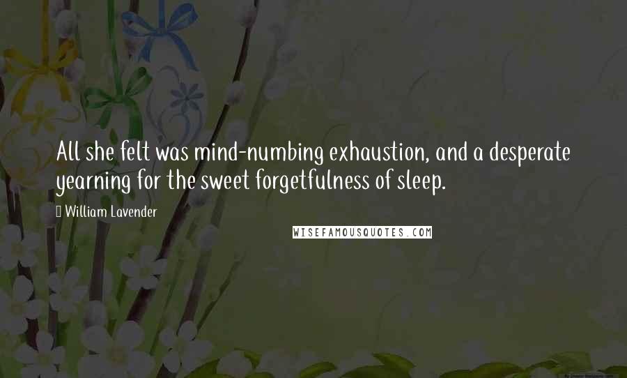 William Lavender Quotes: All she felt was mind-numbing exhaustion, and a desperate yearning for the sweet forgetfulness of sleep.