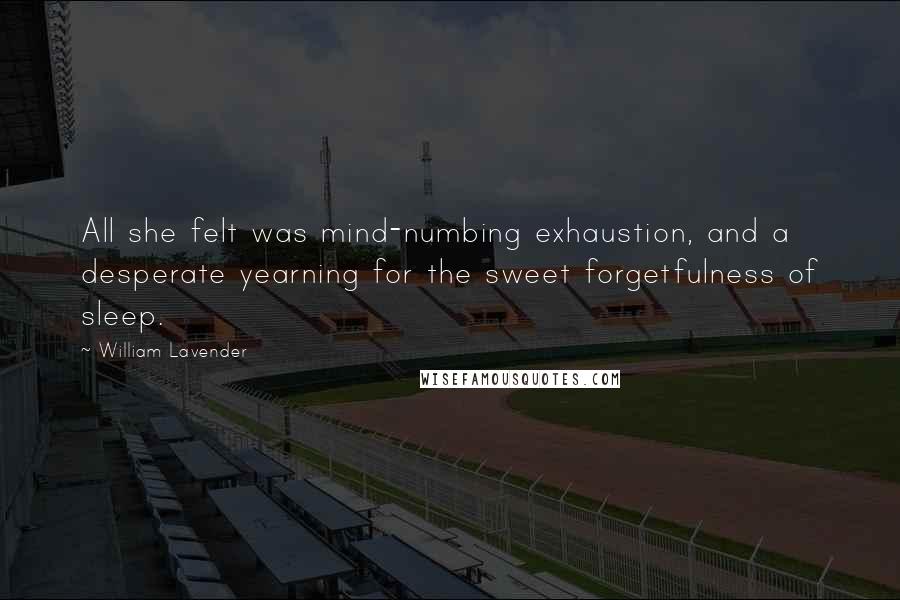 William Lavender Quotes: All she felt was mind-numbing exhaustion, and a desperate yearning for the sweet forgetfulness of sleep.