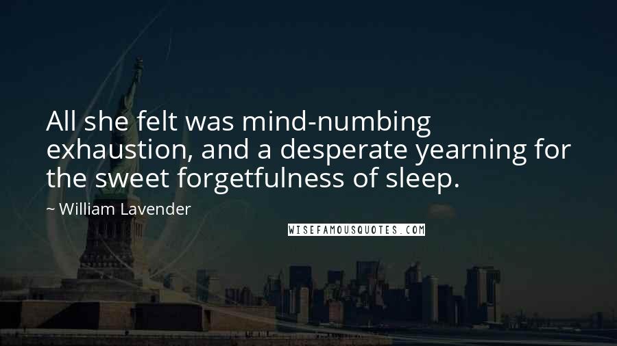 William Lavender Quotes: All she felt was mind-numbing exhaustion, and a desperate yearning for the sweet forgetfulness of sleep.