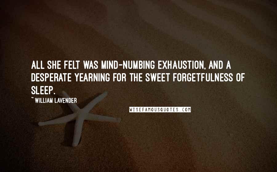 William Lavender Quotes: All she felt was mind-numbing exhaustion, and a desperate yearning for the sweet forgetfulness of sleep.
